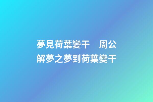 夢見荷葉變干　周公解夢之夢到荷葉變干